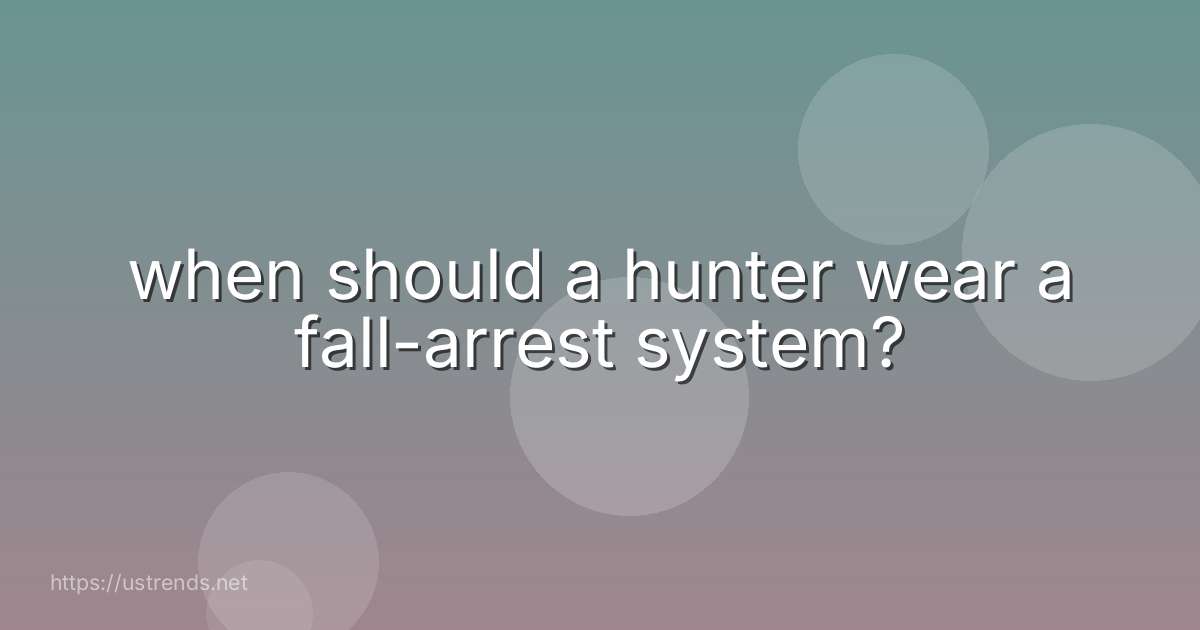 when should a hunter wear a fall-arrest system?