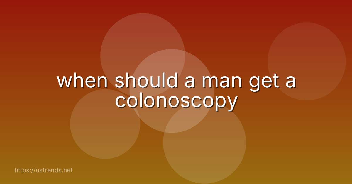 when should a man get a colonoscopy