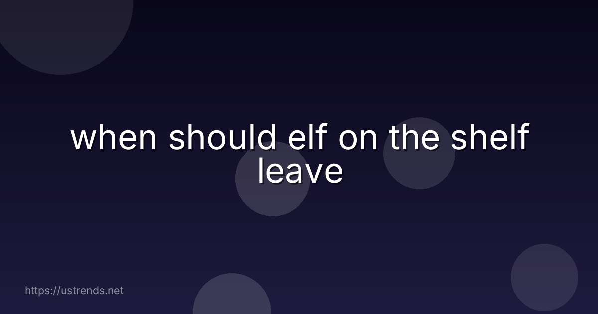 when should elf on the shelf leave