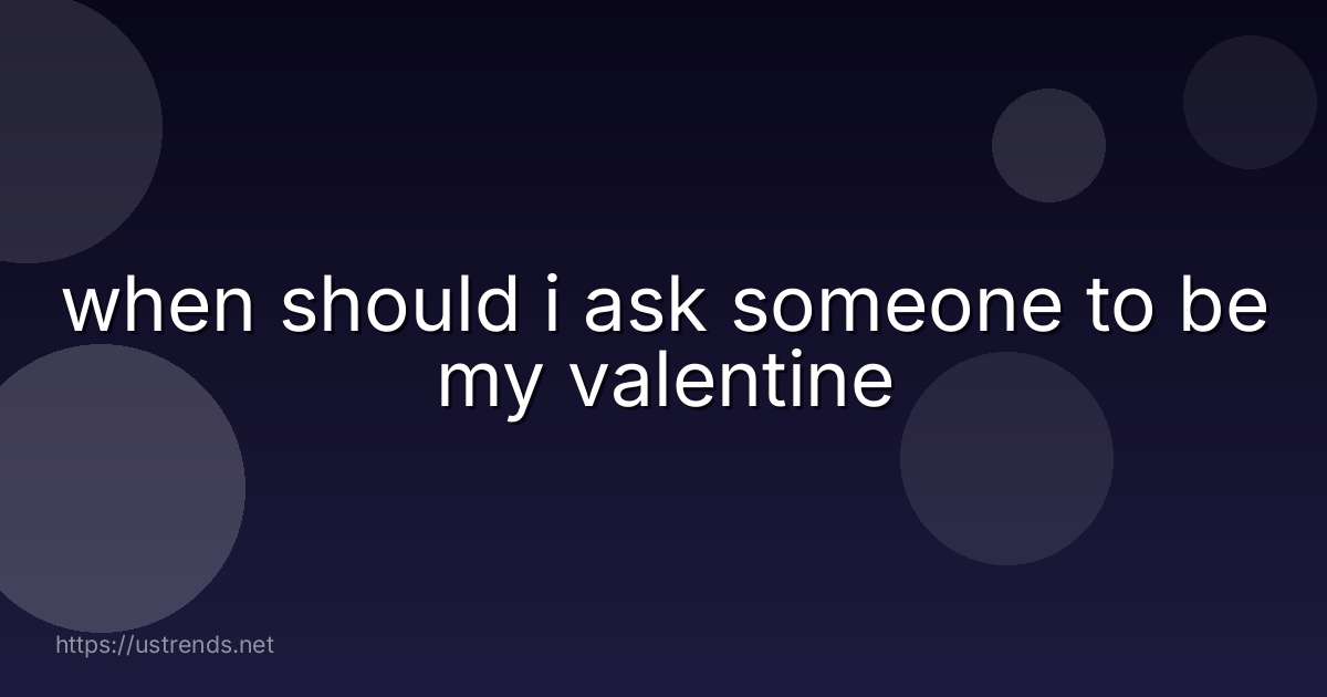 when should i ask someone to be my valentine