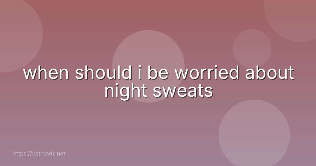 when should i be worried about night sweats