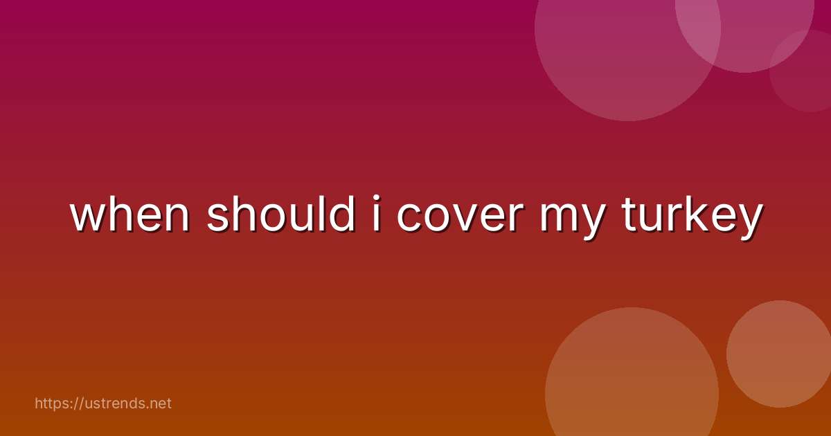 when should i cover my turkey