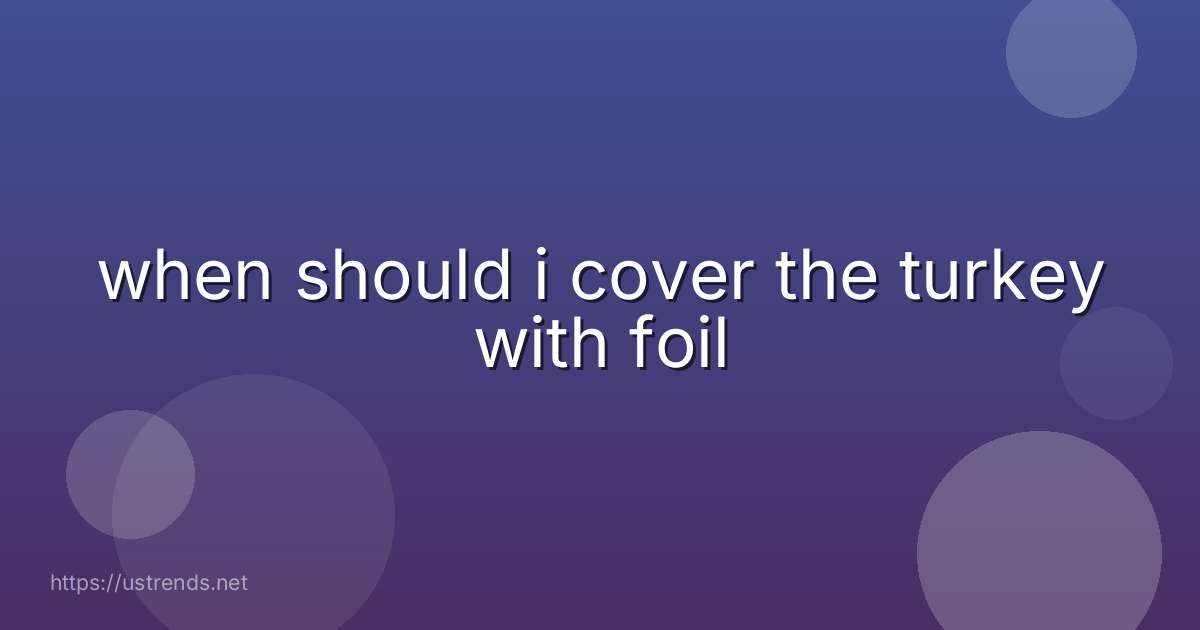 when should i cover the turkey with foil