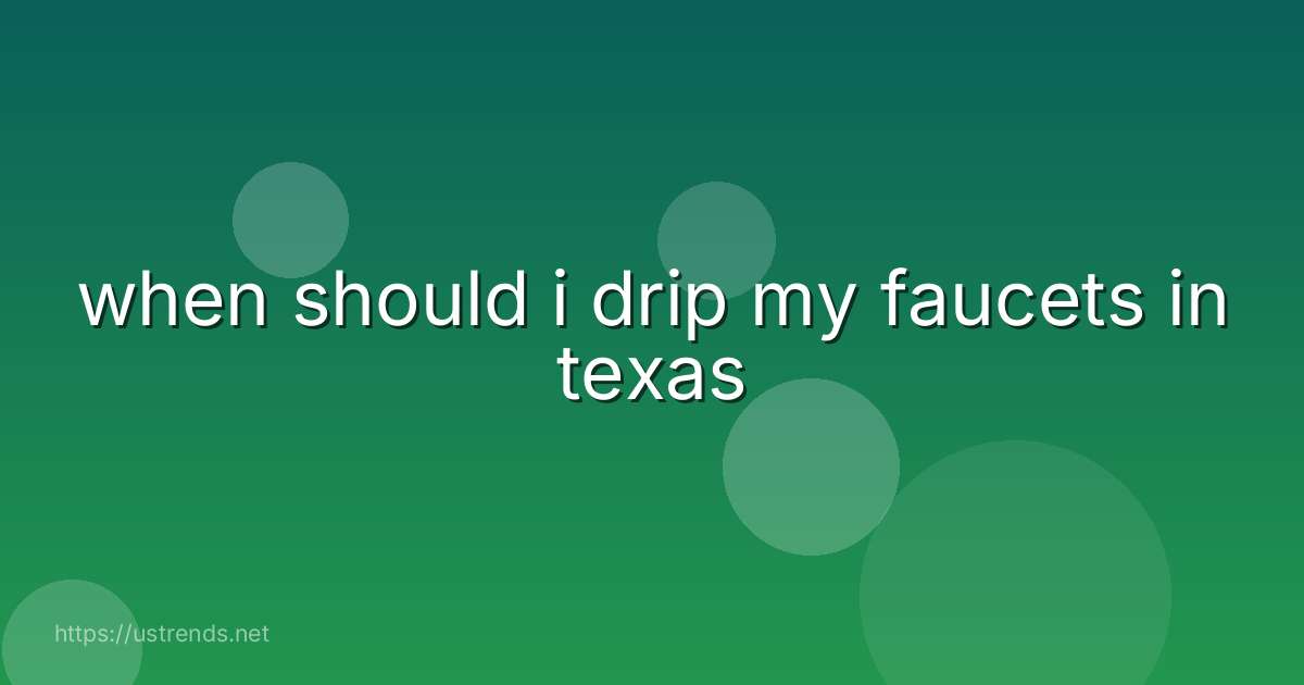 when should i drip my faucets in texas