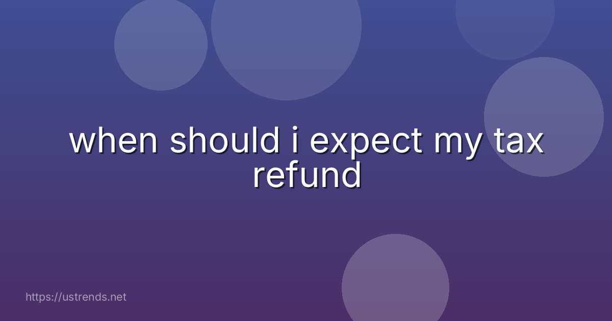 when should i expect my tax refund