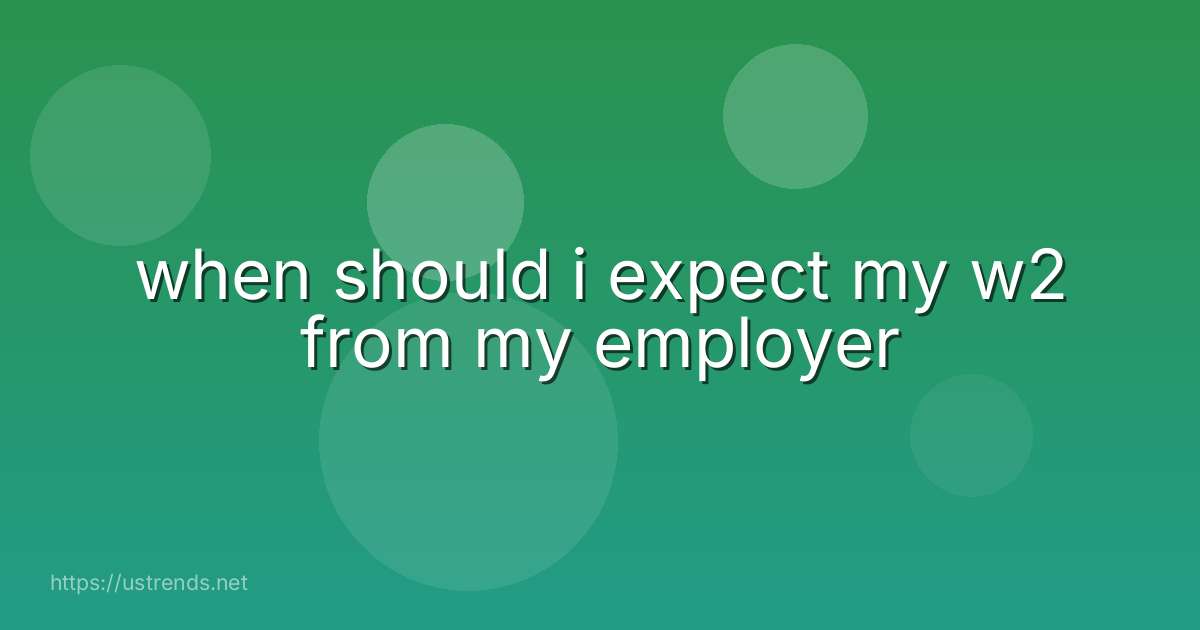 when should i expect my w2 from my employer