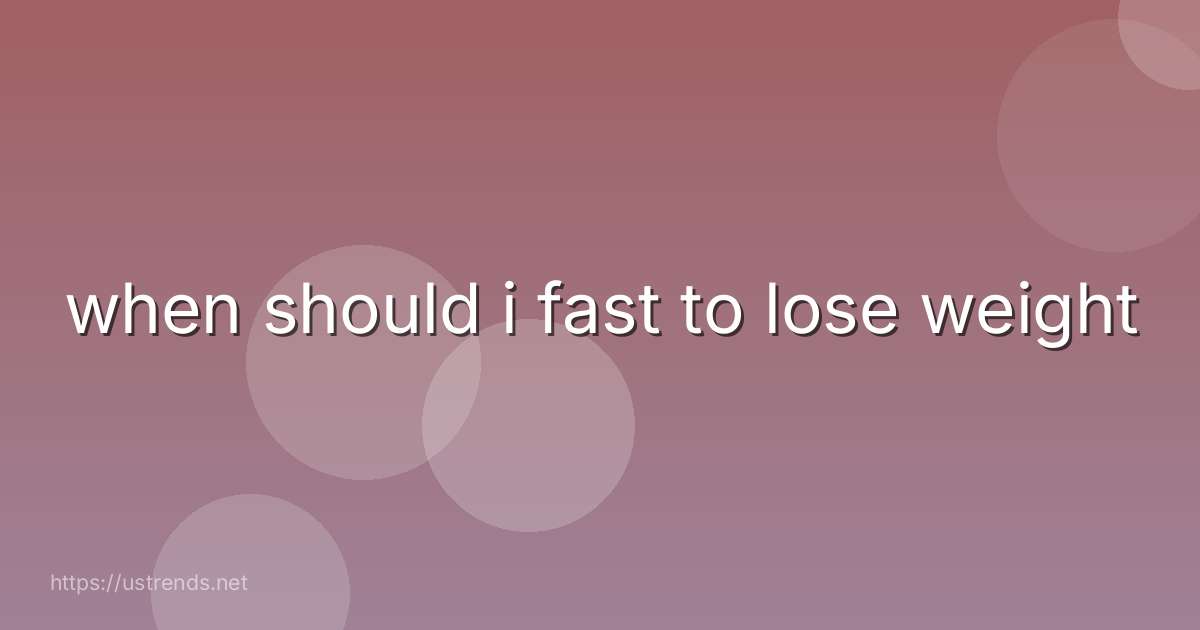 when should i fast to lose weight