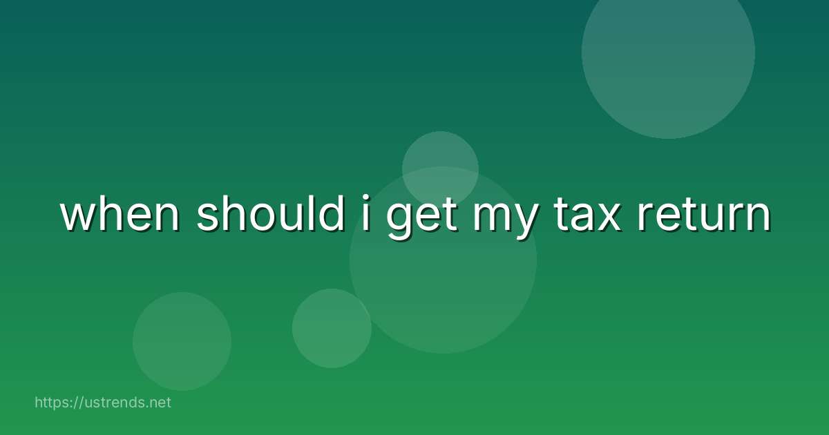 when should i get my tax return