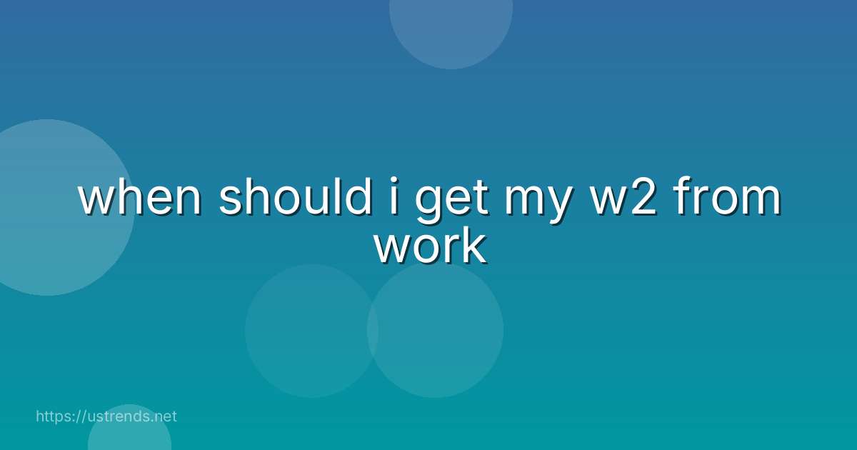 when should i get my w2 from work