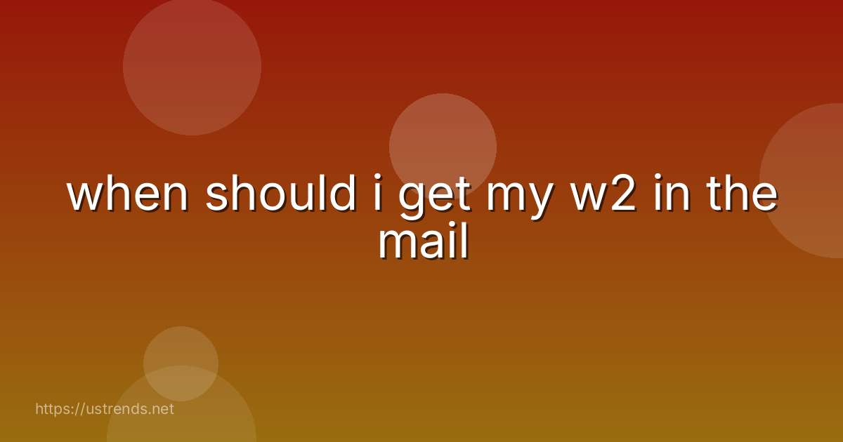 when should i get my w2 in the mail
