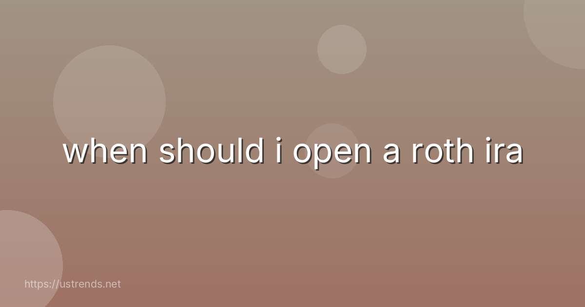 when should i open a roth ira