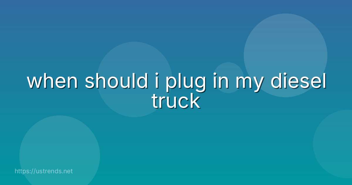when should i plug in my diesel truck