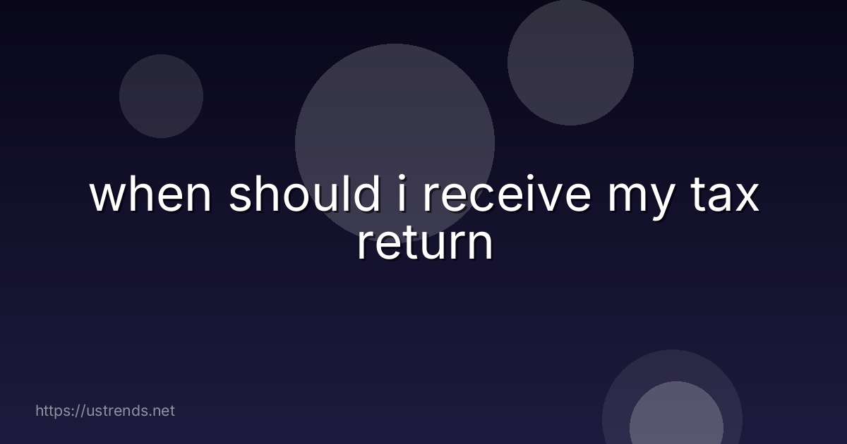 when should i receive my tax return