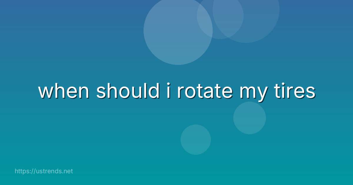 when should i rotate my tires