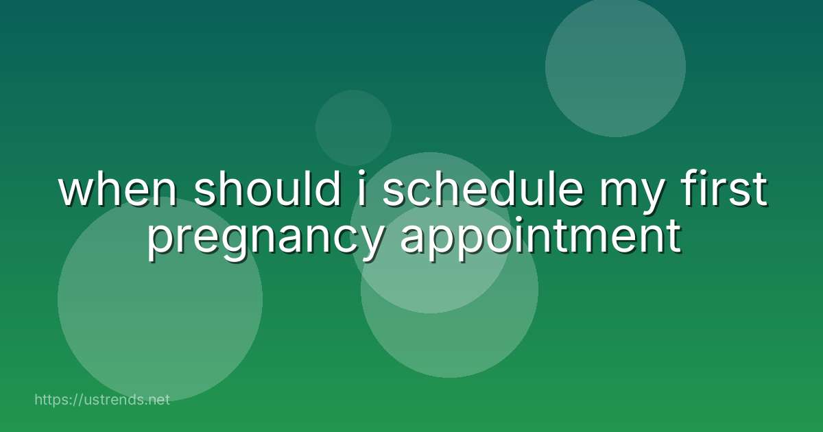 when should i schedule my first pregnancy appointment