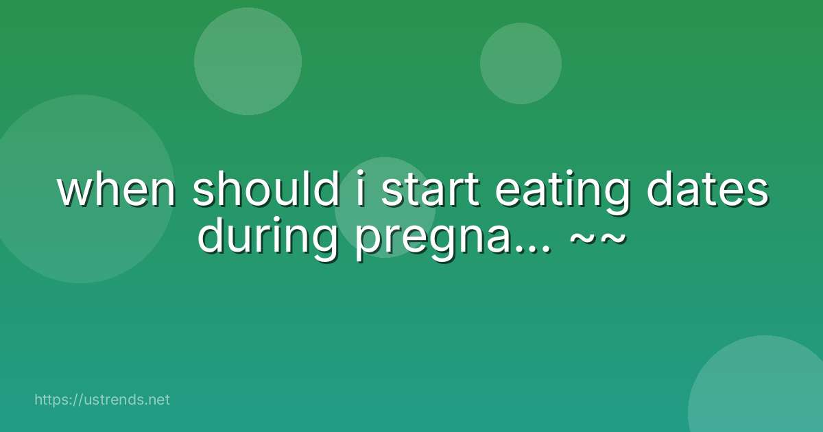 when should i start eating dates during pregna... ~~