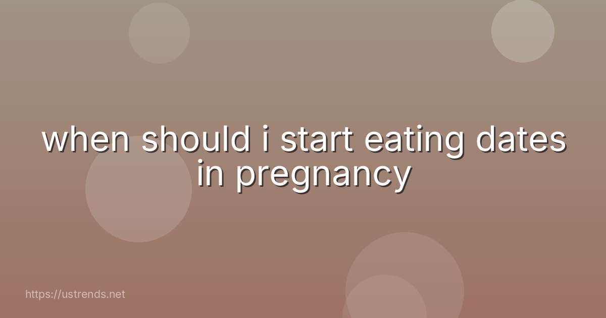 when should i start eating dates in pregnancy