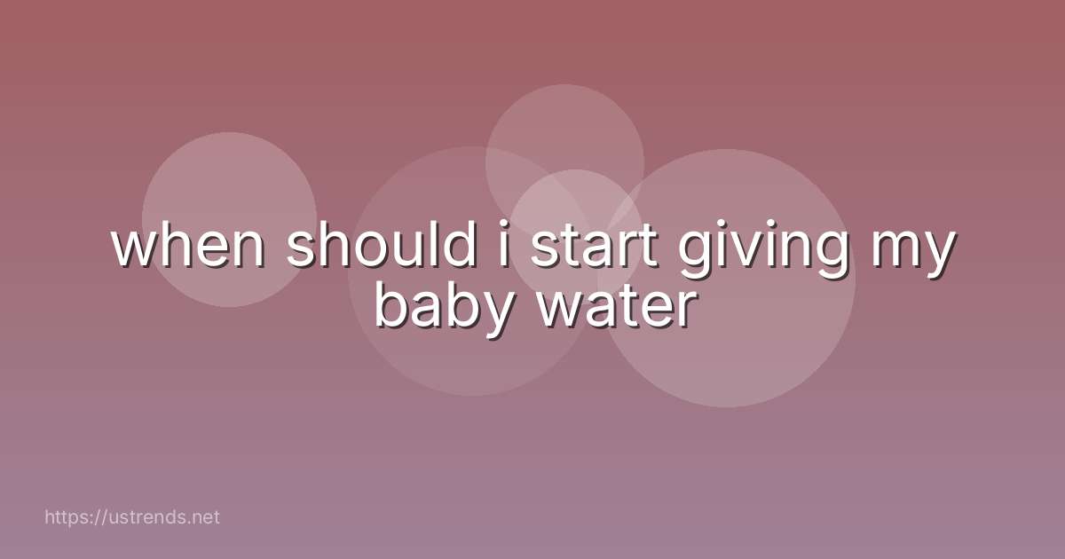 when should i start giving my baby water