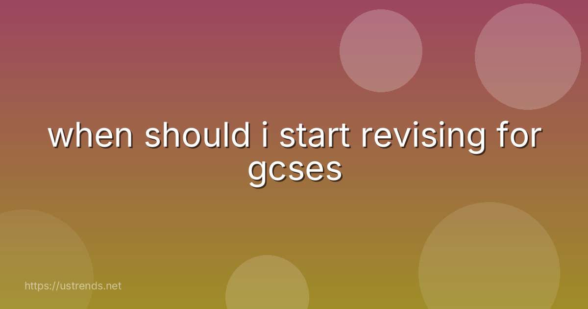 when should i start revising for gcses