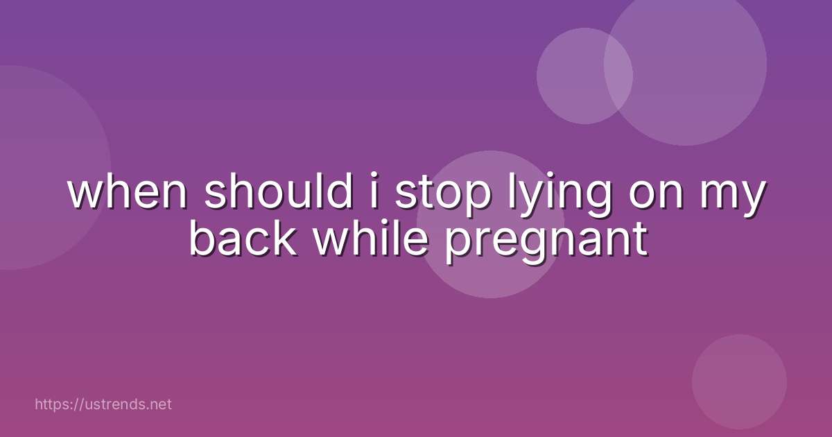 when should i stop lying on my back while pregnant