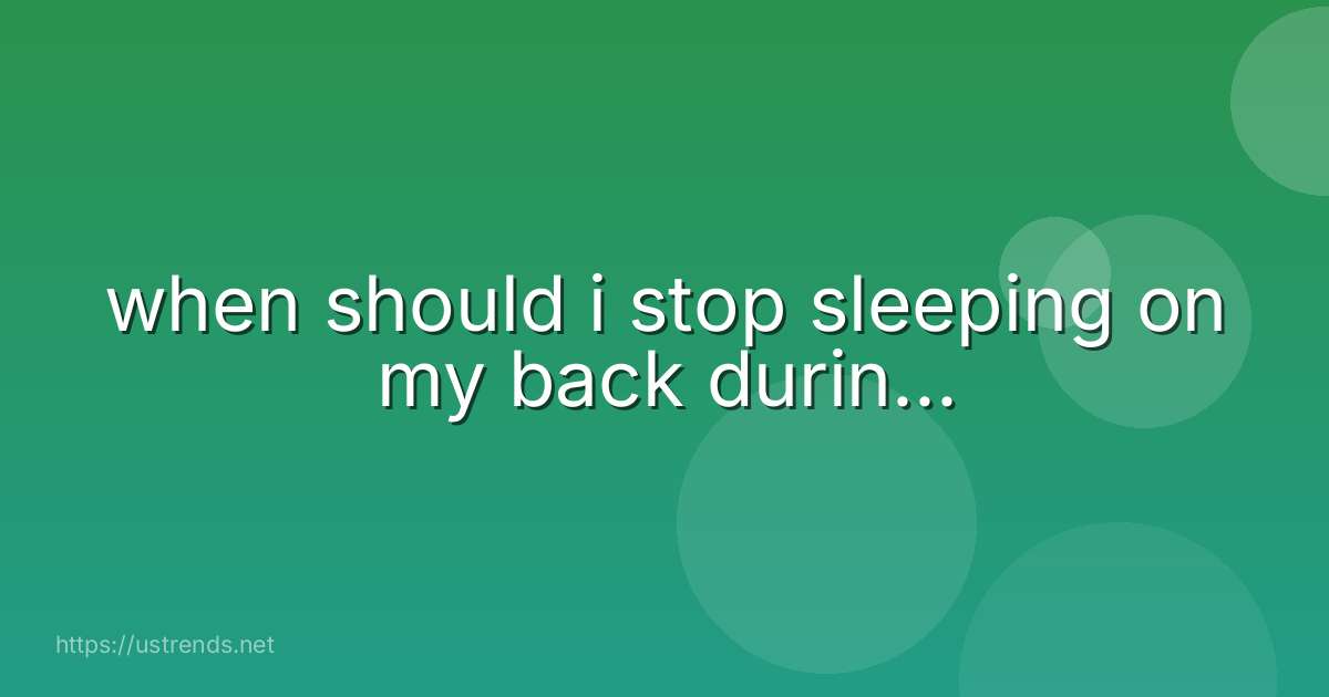 when should i stop sleeping on my back durin...