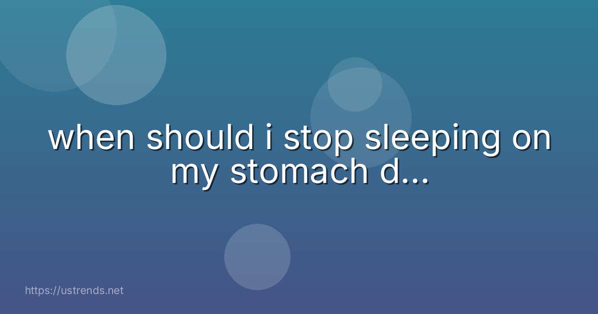 when should i stop sleeping on my stomach d...