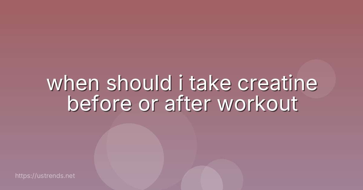 when should i take creatine before or after workout