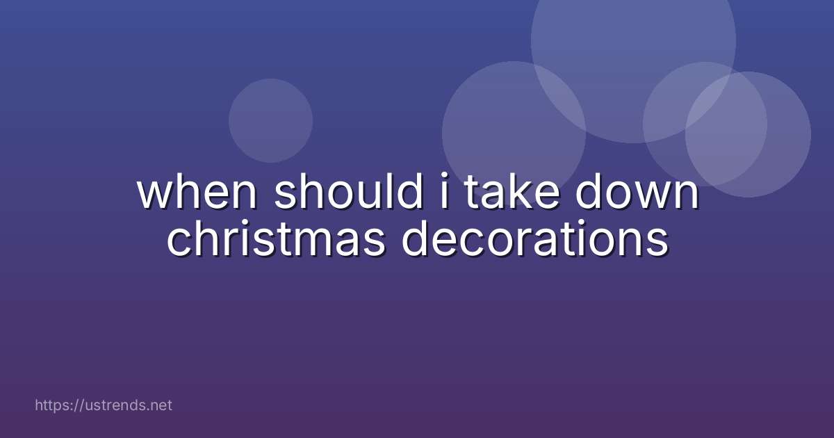 when should i take down christmas decorations