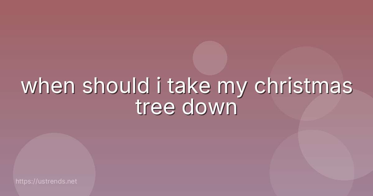 when should i take my christmas tree down