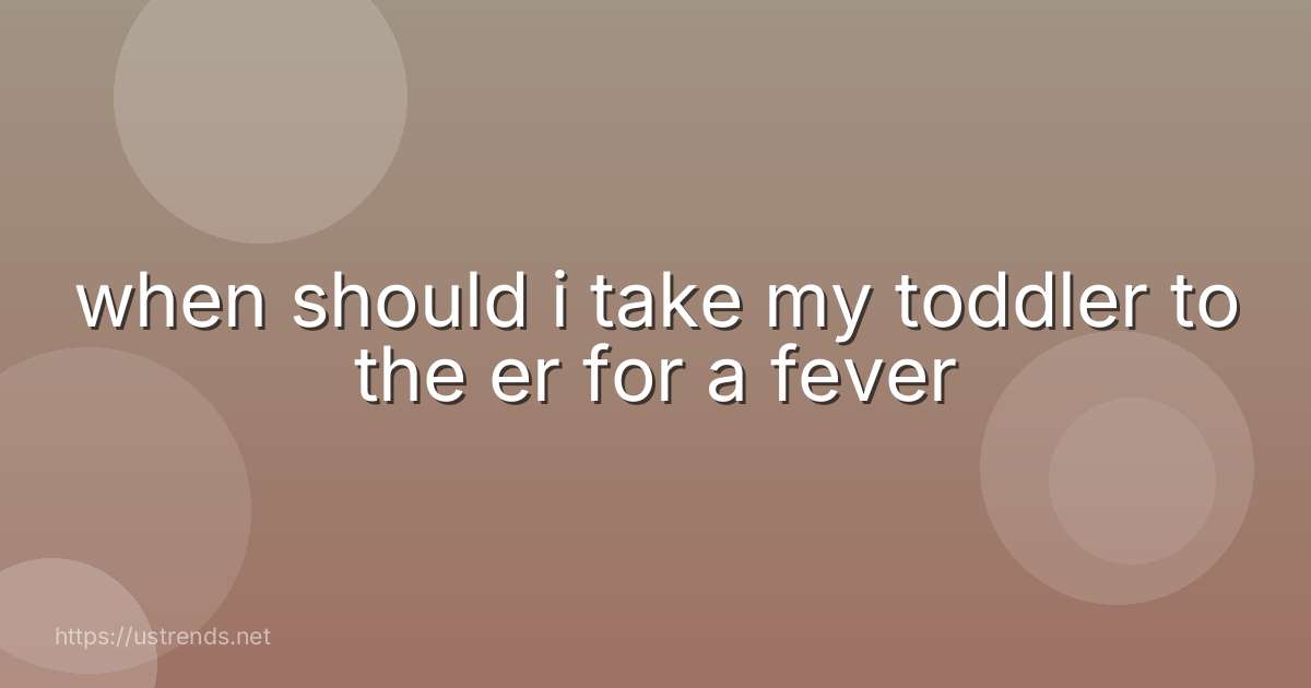 when should i take my toddler to the er for a fever