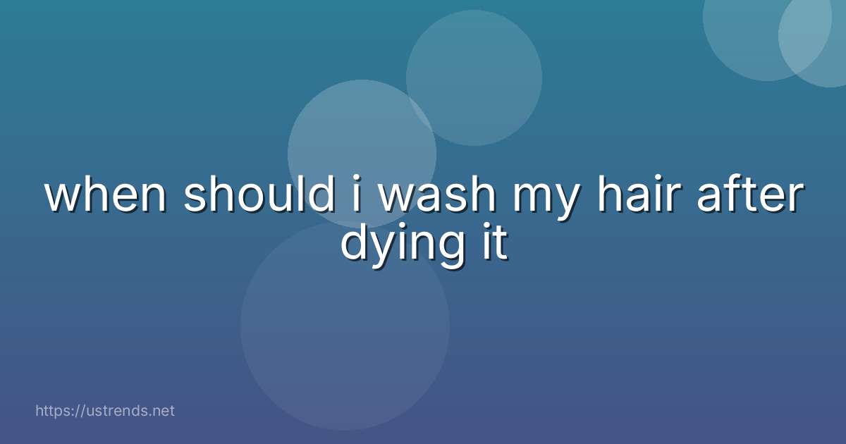 when should i wash my hair after dying it