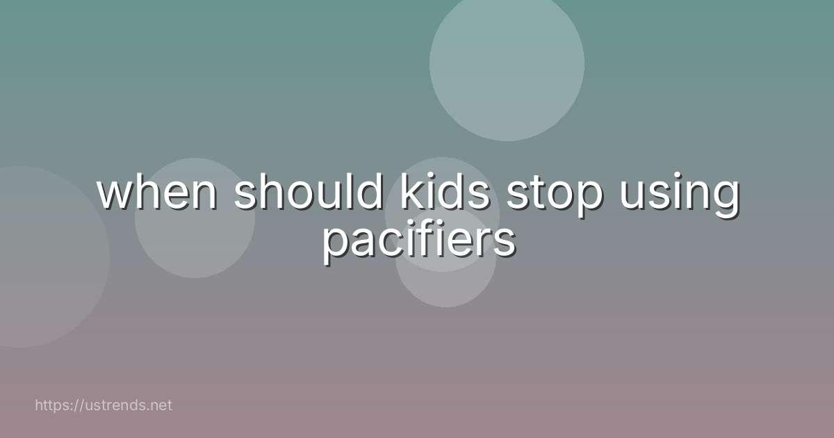 when should kids stop using pacifiers