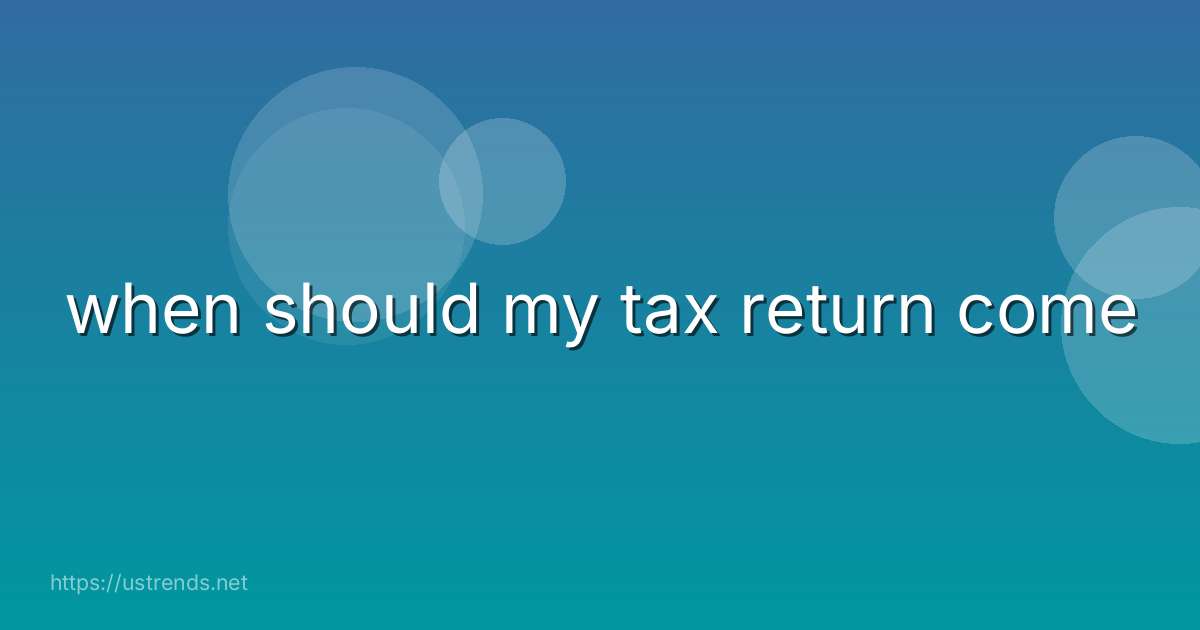 when should my tax return come