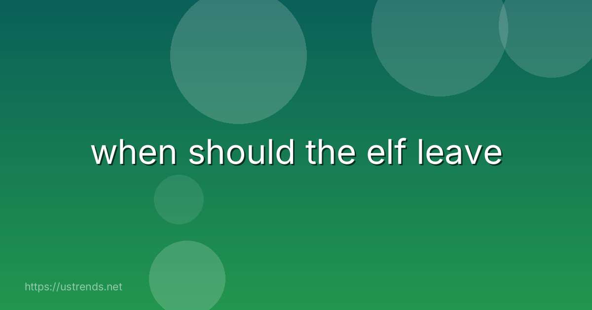when should the elf leave