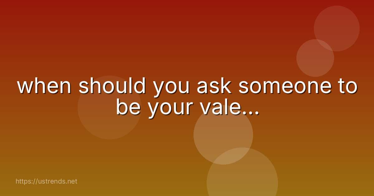 when should you ask someone to be your vale...