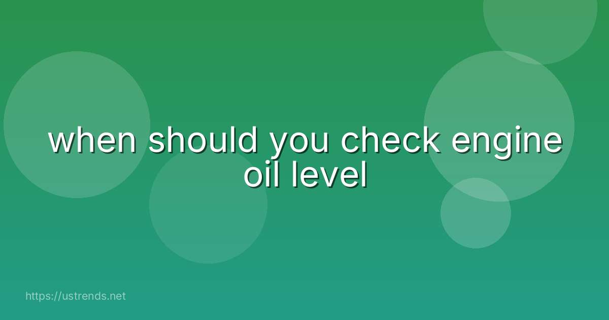 when should you check engine oil level
