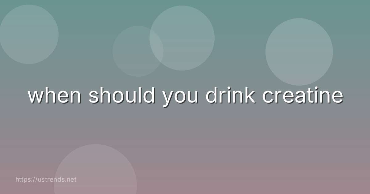 when should you drink creatine