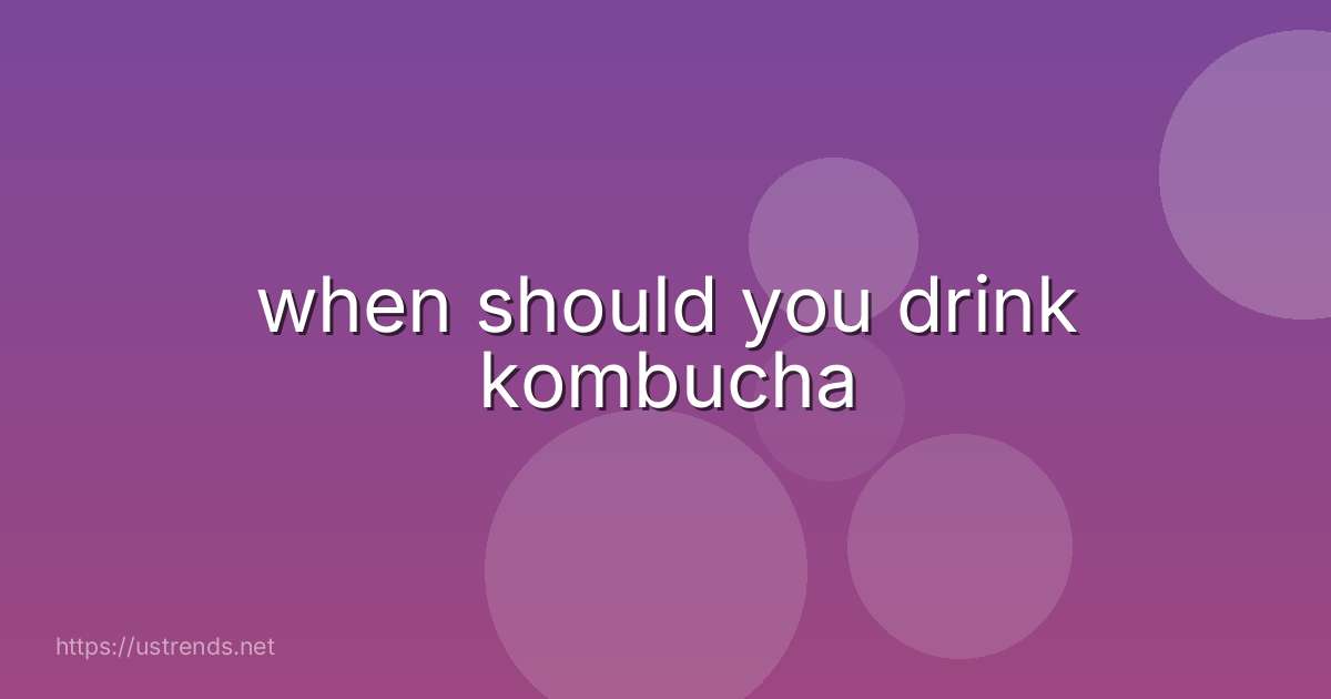 when should you drink kombucha