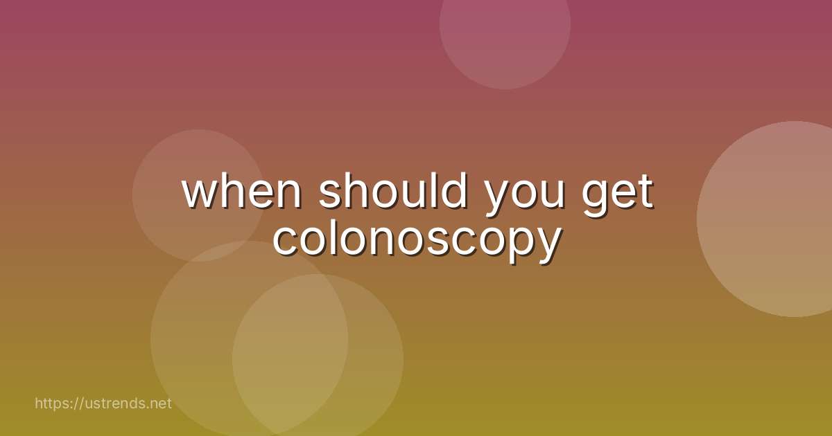 when should you get colonoscopy