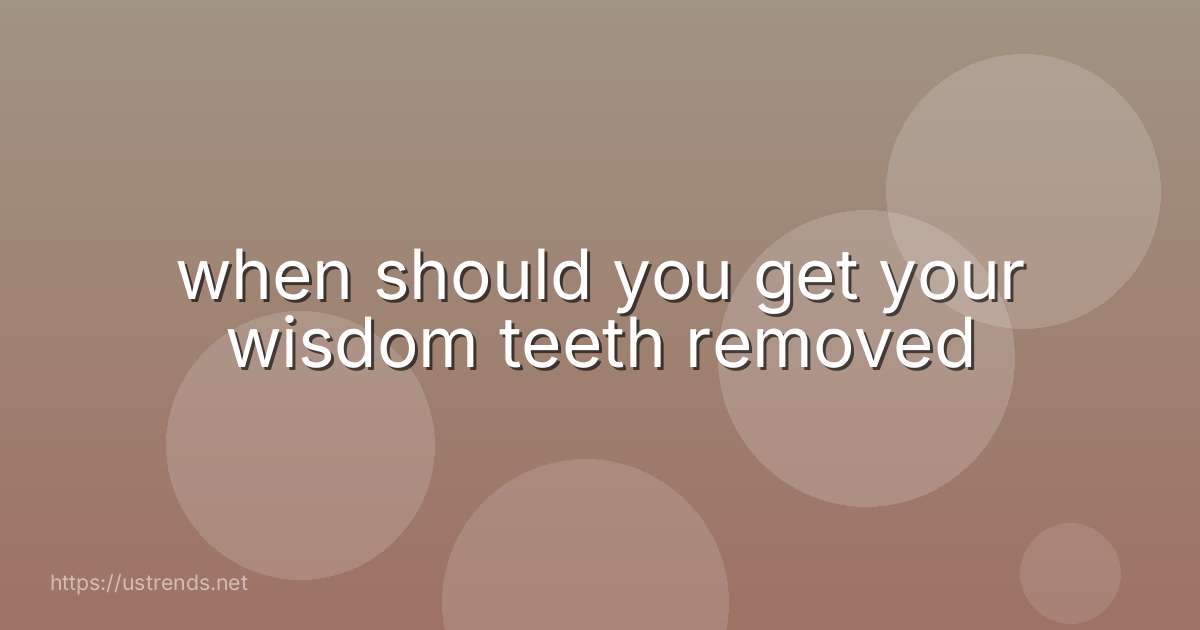 when should you get your wisdom teeth removed