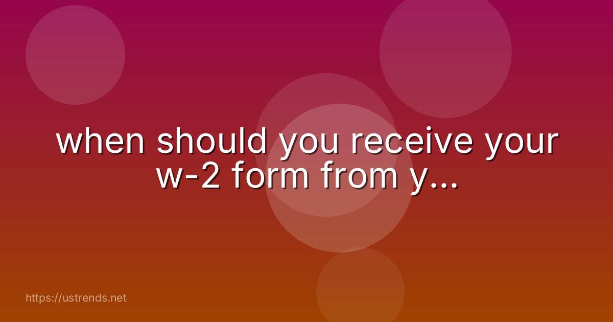 when should you receive your w-2 form from y...