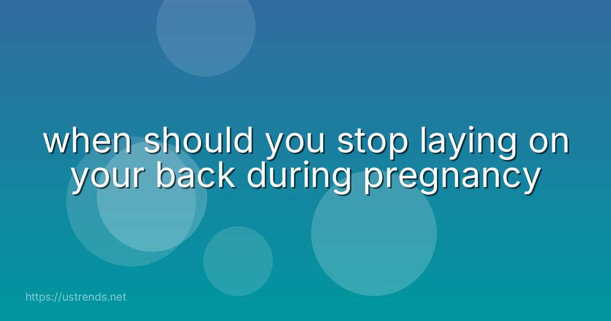 when should you stop laying on your back during pregnancy