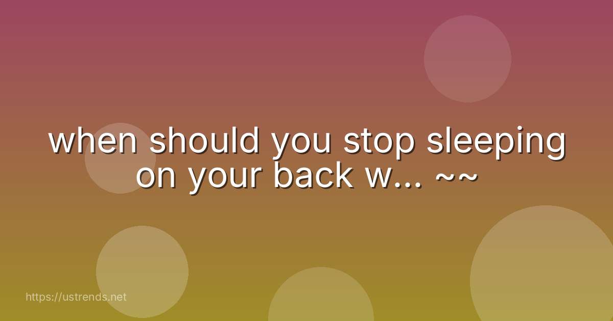 when should you stop sleeping on your back w... ~~