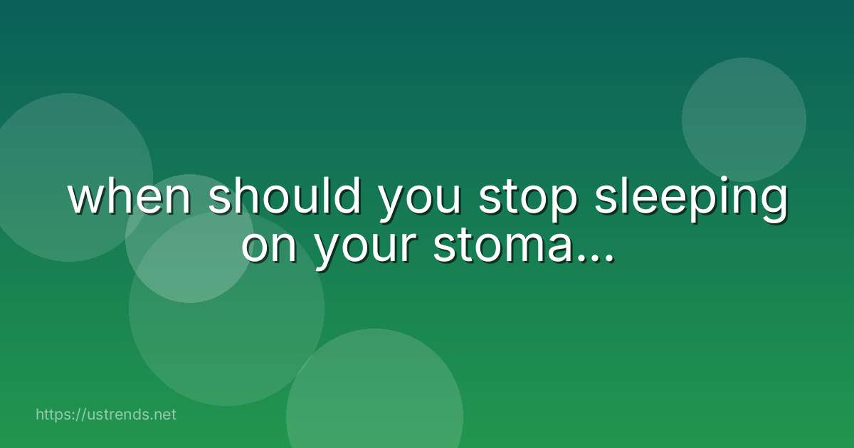 when should you stop sleeping on your stoma...
