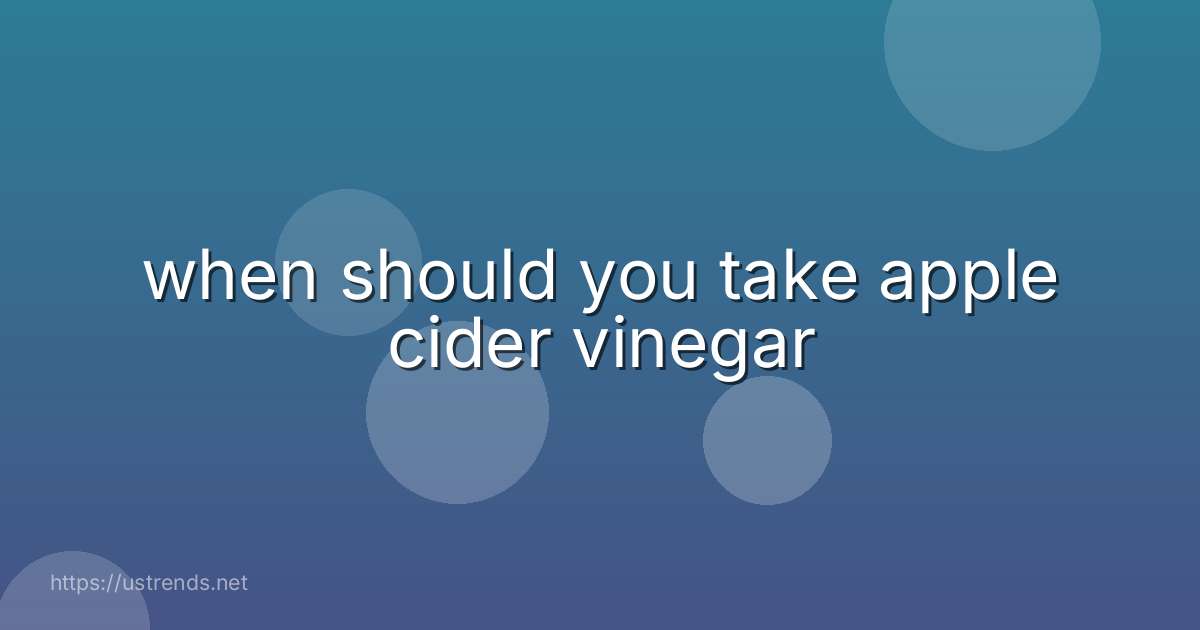 when should you take apple cider vinegar