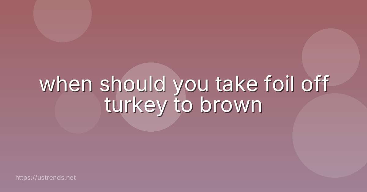when should you take foil off turkey to brown