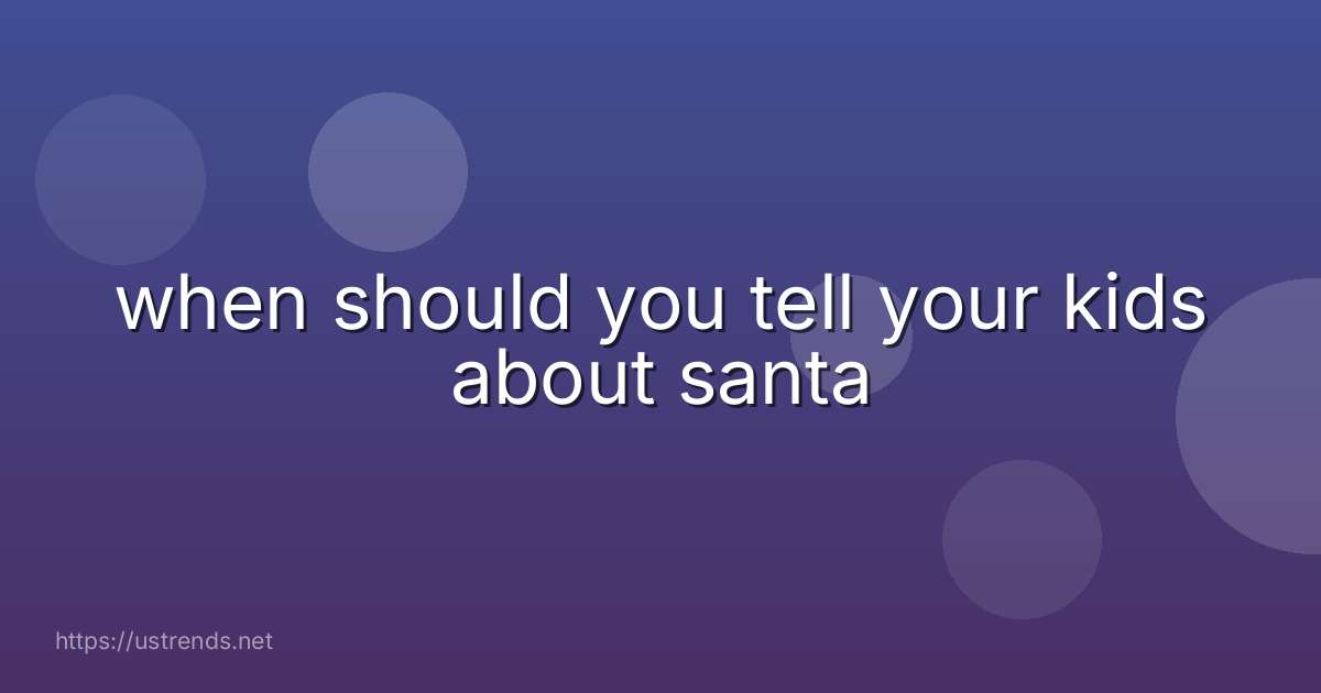 when should you tell your kids about santa