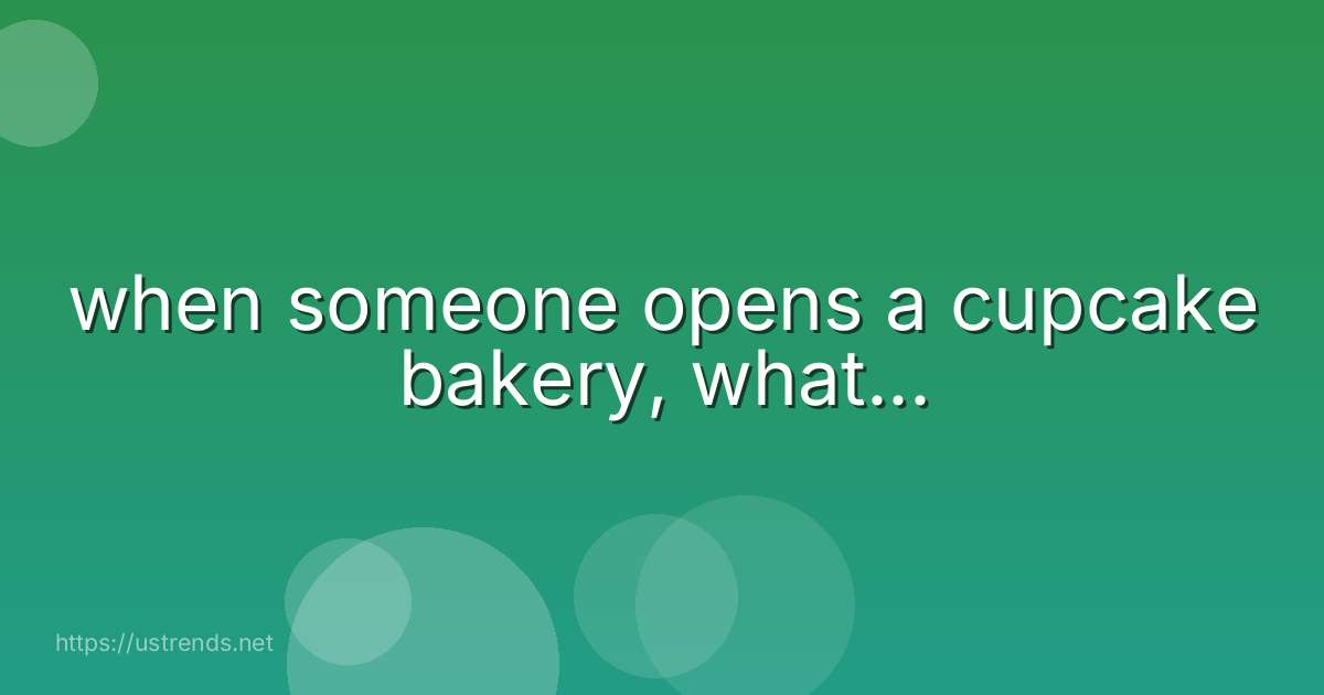 when someone opens a cupcake bakery, what...