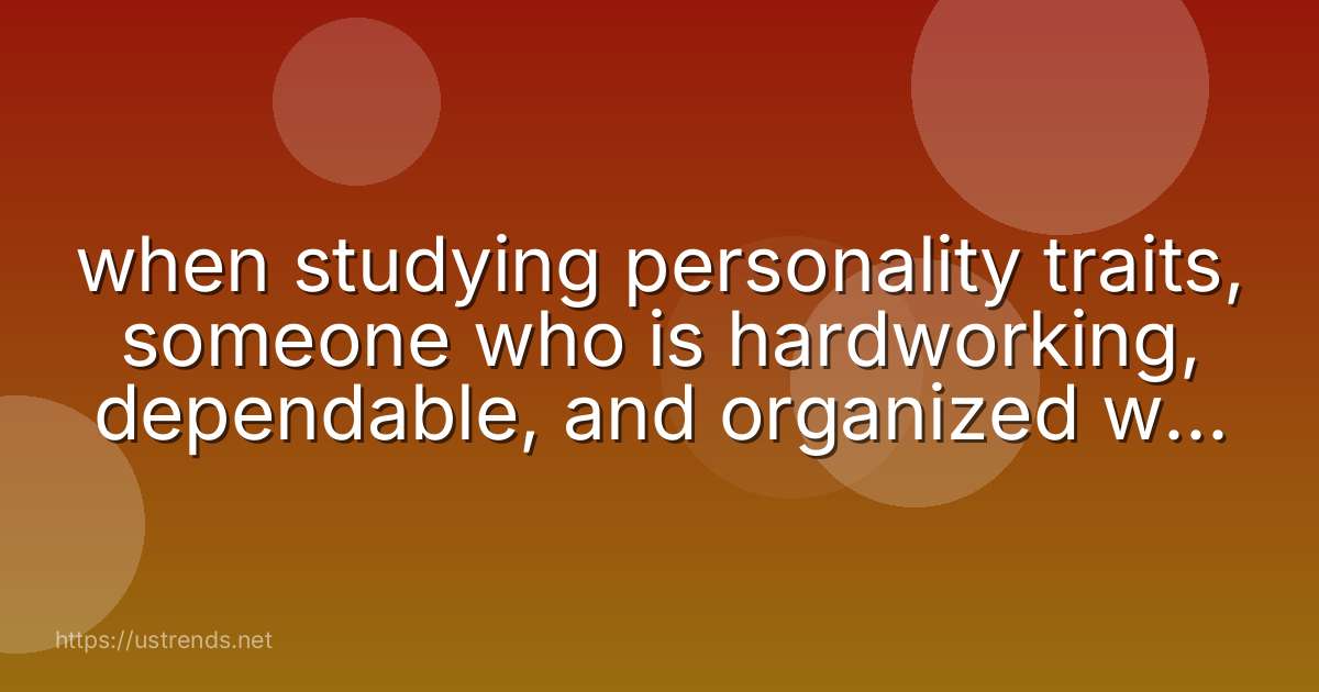 when studying personality traits, someone who is hardworking, dependable, and organized will score high on the ________ trait.