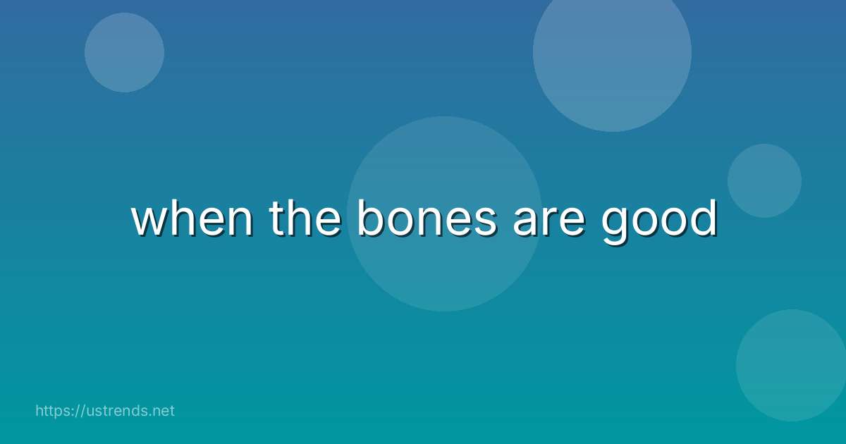 when the bones are good